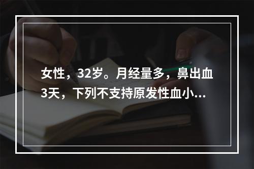 女性，32岁。月经量多，鼻出血3天，下列不支持原发性血小板减