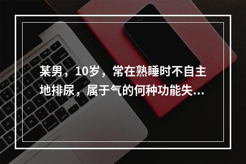 某男，10岁，常在熟睡时不自主地排尿，属于气的何种功能失常