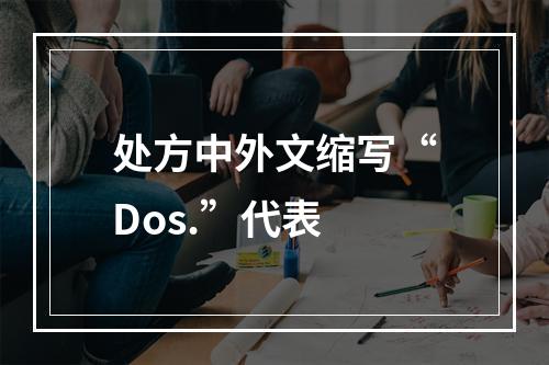 处方中外文缩写“Dos.”代表