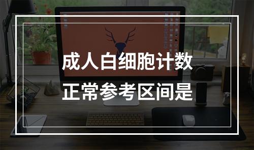 成人白细胞计数正常参考区间是