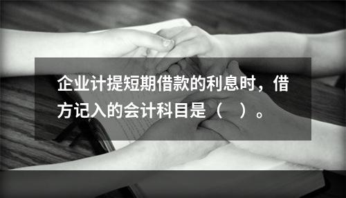 企业计提短期借款的利息时，借方记入的会计科目是（　）。