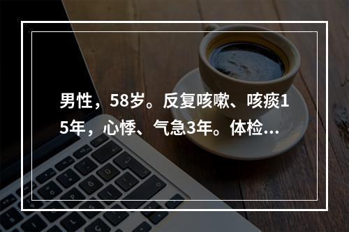 男性，58岁。反复咳嗽、咳痰15年，心悸、气急3年。体检：双