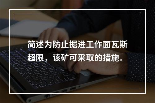 简述为防止掘进工作面瓦斯超限，该矿可采取的措施。