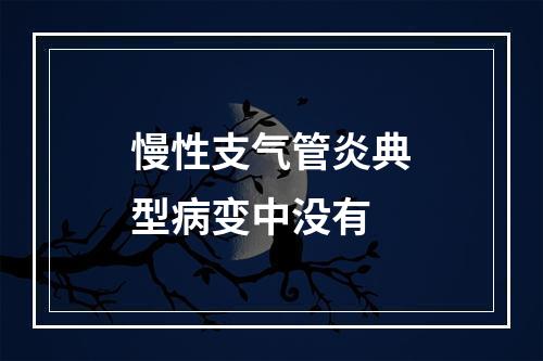 慢性支气管炎典型病变中没有