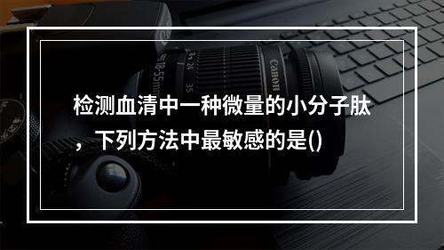 检测血清中一种微量的小分子肽，下列方法中最敏感的是()