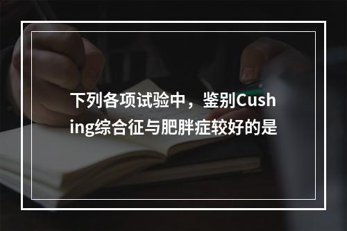 下列各项试验中，鉴别Cushing综合征与肥胖症较好的是