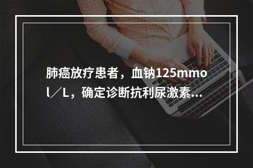 肺癌放疗患者，血钠125mmol／L，确定诊断抗利尿激素不适