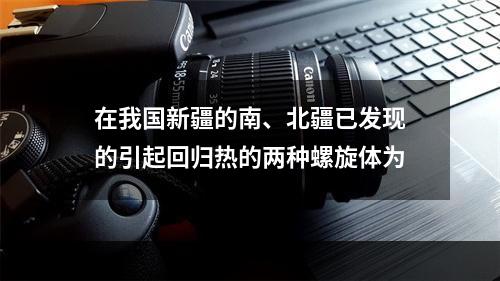 在我国新疆的南、北疆已发现的引起回归热的两种螺旋体为