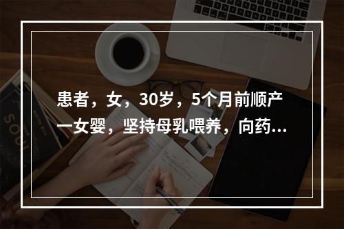 患者，女，30岁，5个月前顺产一女婴，坚持母乳喂养，向药师咨