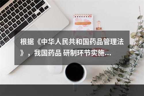 根据《中华人民共和国药品管理法》，我国药品 研制环节实施默示