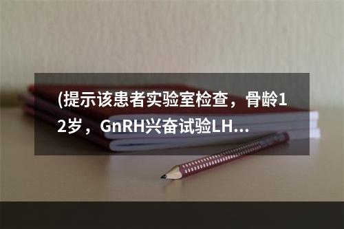 (提示该患者实验室检查，骨龄12岁，GnRH兴奋试验LH峰值