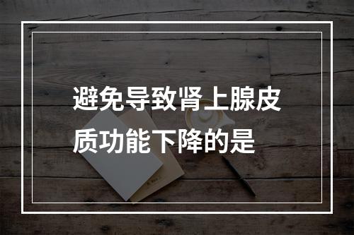 避免导致肾上腺皮质功能下降的是