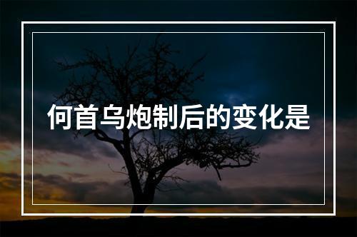 何首乌炮制后的变化是