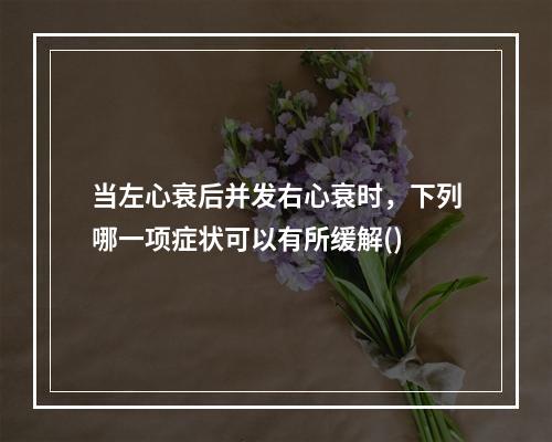 当左心衰后并发右心衰时，下列哪一项症状可以有所缓解()