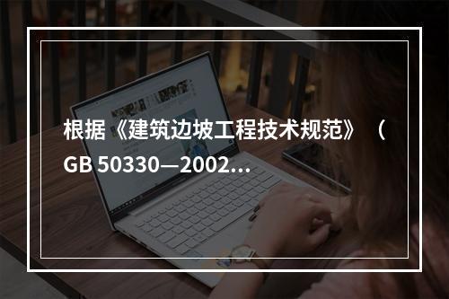 根据《建筑边坡工程技术规范》（GB 50330—2002）