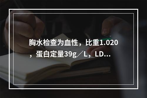 胸水检查为血性，比重1.020，蛋白定量39g／L，LDH5