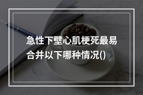 急性下壁心肌梗死最易合并以下哪种情况()