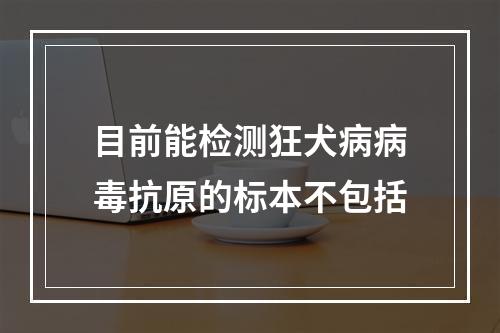 目前能检测狂犬病病毒抗原的标本不包括