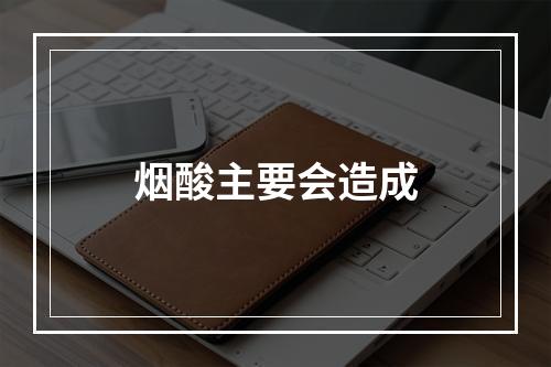 烟酸主要会造成