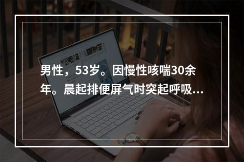 男性，53岁。因慢性咳喘30余年。晨起排便屏气时突起呼吸困难