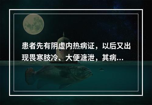 患者先有阴虚内热病证，以后又出现畏寒肢冷、大便溏泄，其病机为