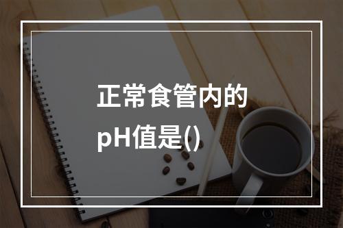 正常食管内的pH值是()