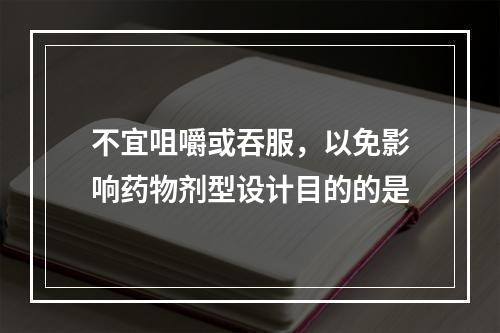 不宜咀嚼或吞服，以免影响药物剂型设计目的的是