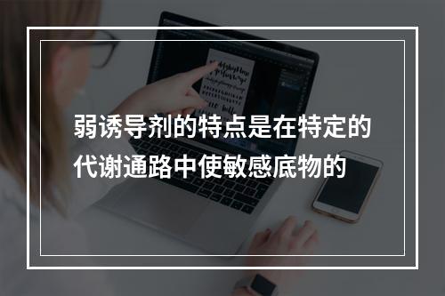 弱诱导剂的特点是在特定的代谢通路中使敏感底物的