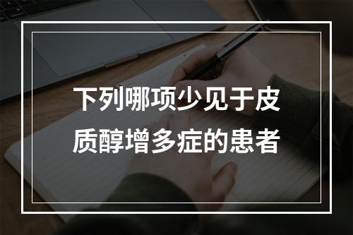 下列哪项少见于皮质醇增多症的患者