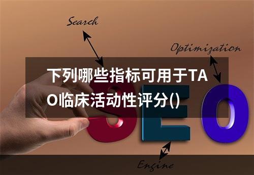 下列哪些指标可用于TAO临床活动性评分()