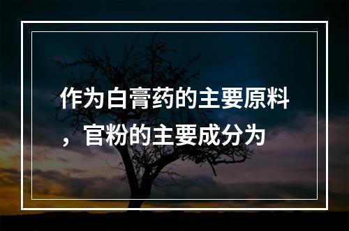 作为白膏药的主要原料，官粉的主要成分为