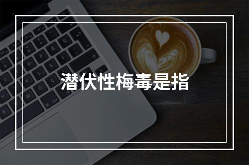 潜伏性梅毒是指