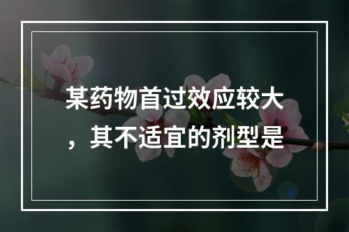 某药物首过效应较大，其不适宜的剂型是