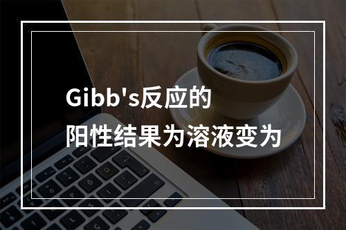 Gibb's反应的阳性结果为溶液变为