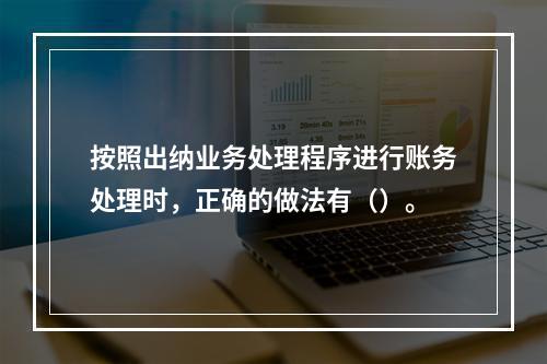 按照出纳业务处理程序进行账务处理时，正确的做法有（）。