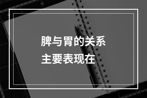 脾与胃的关系主要表现在