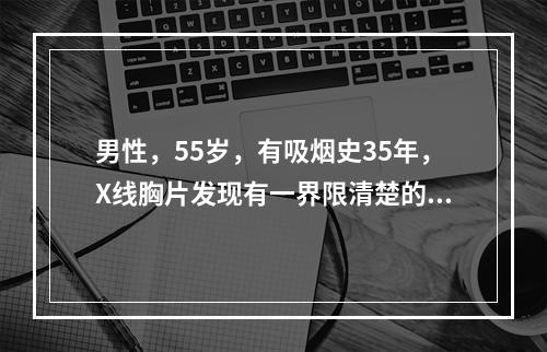 男性，55岁，有吸烟史35年，X线胸片发现有一界限清楚的肿瘤