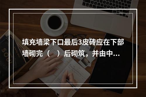 填充墙梁下口最后3皮砖应在下部墙砌完（　）后砌筑，并由中间开