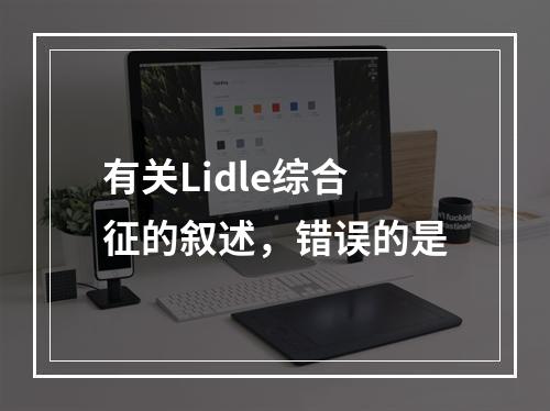 有关Lidle综合征的叙述，错误的是