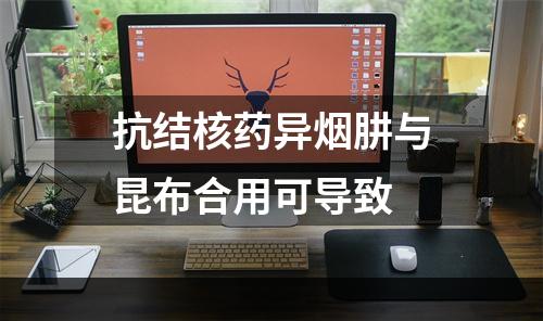 抗结核药异烟肼与昆布合用可导致