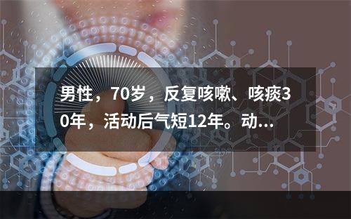 男性，70岁，反复咳嗽、咳痰30年，活动后气短12年。动脉血