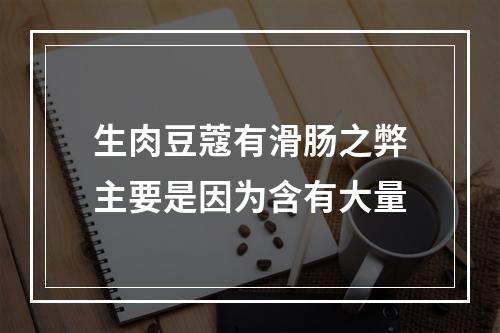 生肉豆蔻有滑肠之弊主要是因为含有大量