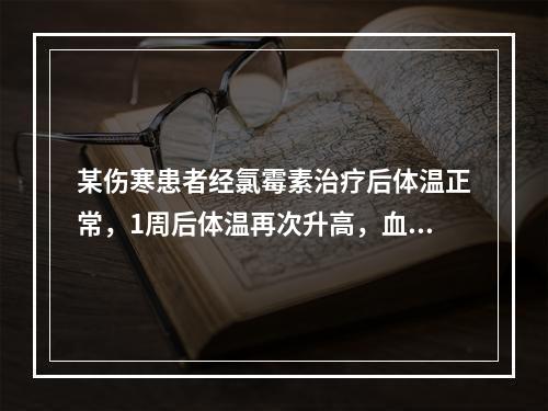 某伤寒患者经氯霉素治疗后体温正常，1周后体温再次升高，血培养