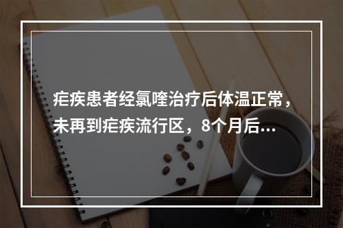 疟疾患者经氯喹治疗后体温正常，未再到疟疾流行区，8个月后再次