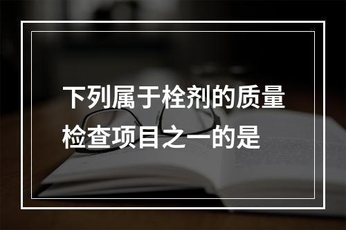 下列属于栓剂的质量检查项目之一的是