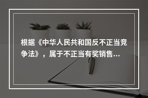 根据《中华人民共和国反不正当竞争法》，属于不正当有奖销售行为