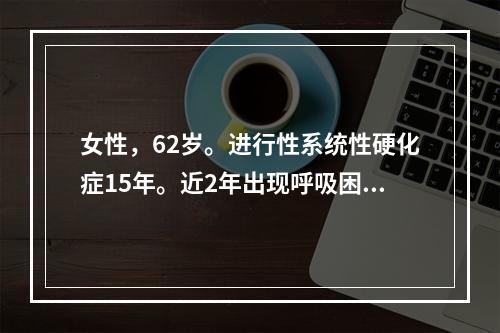 女性，62岁。进行性系统性硬化症15年。近2年出现呼吸困难，