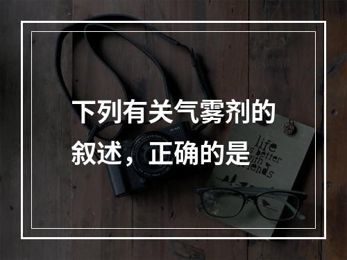 下列有关气雾剂的叙述，正确的是