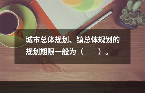 城市总体规划、镇总体规划的规划期限一般为（　　）。