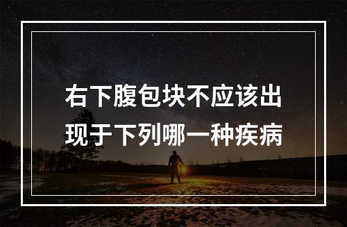 右下腹包块不应该出现于下列哪一种疾病